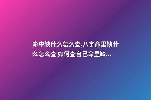 命中缺什么怎么查,八字命里缺什么怎么查 如何查自己命里缺什么,怎么知道自己命里缺什么-第1张-观点-玄机派